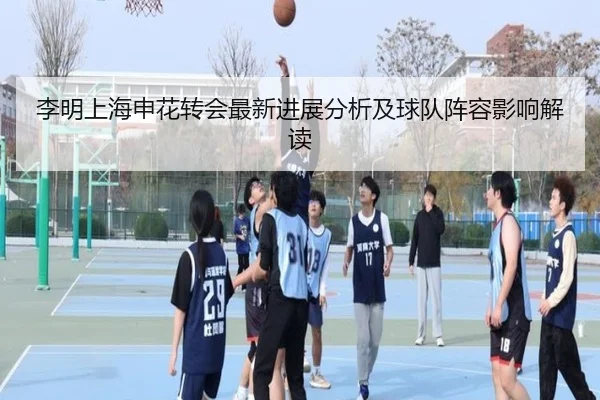 李明上海申花转会最新进展分析及球队阵容影响解读