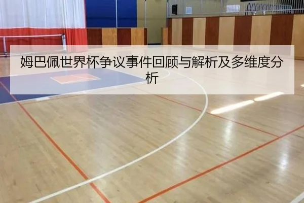 姆巴佩世界杯争议事件回顾与解析及多维度分析
