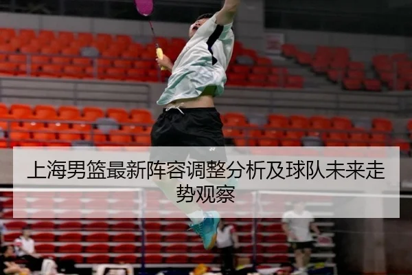 上海男篮最新阵容调整分析及球队未来走势观察
