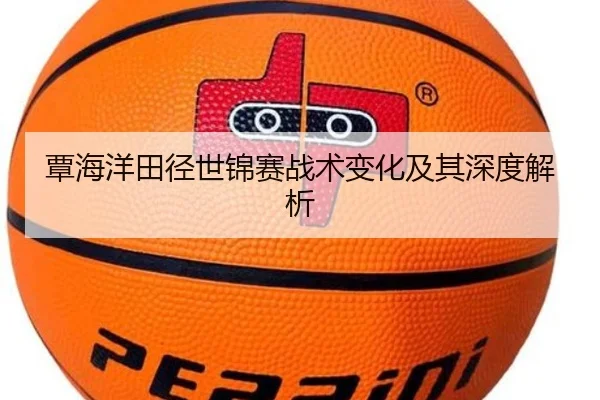覃海洋田径世锦赛战术变化及其深度解析