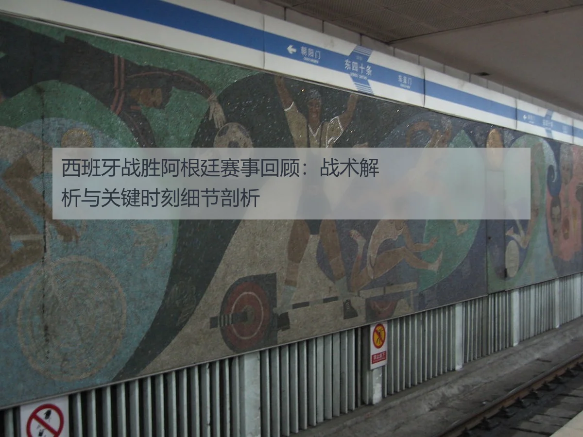 西班牙战胜阿根廷赛事回顾：战术解析与关键时刻细节剖析