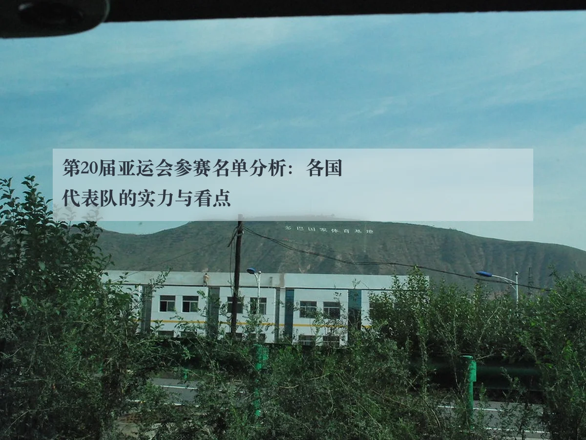 第20届亚运会参赛名单分析:各国代表队的实力与看点