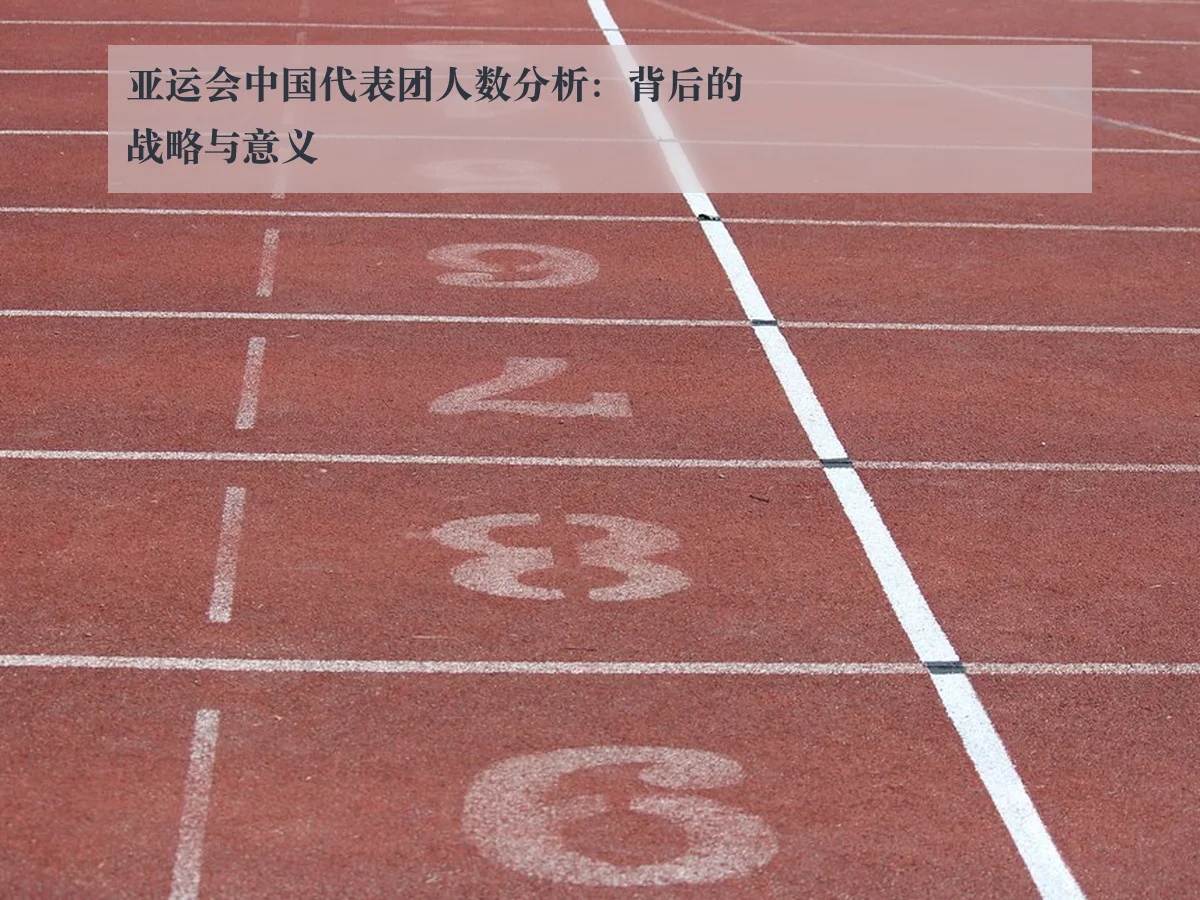 亚运会中国代表团人数分析:背后的战略与意义